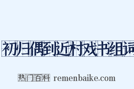 初归偶到近村戏书组词是什么意思的图片